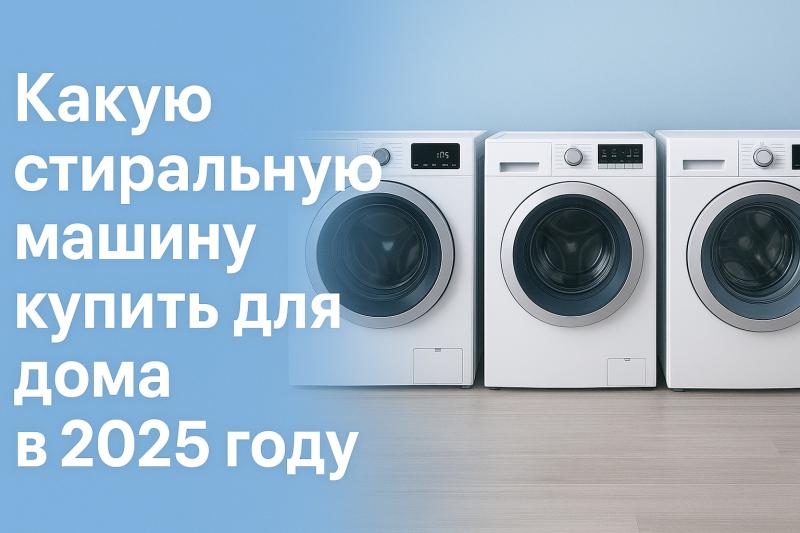 Какую стиральную машину купить для дома в 2025 году